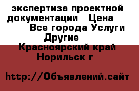 экспертиза проектной документации › Цена ­ 10 000 - Все города Услуги » Другие   . Красноярский край,Норильск г.